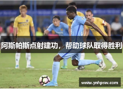 阿斯帕斯点射建功，帮助球队取得胜利
