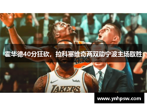 霍华德40分狂砍，拉科塞维奇两双助宁波主场取胜